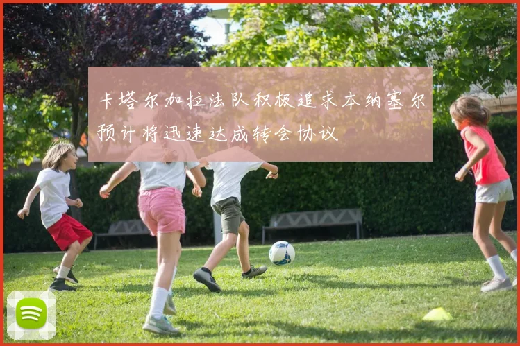 卡塔尔加拉法队积极追求本纳塞尔预计将迅速达成转会协议
